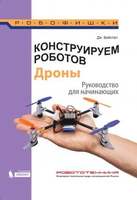 Конструируем роботов. Дроны. Руководство для начинающих (Бейктал Дж.)